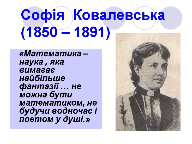 Софія  Ковалевська (1850 – 1891)      «Математика – наука